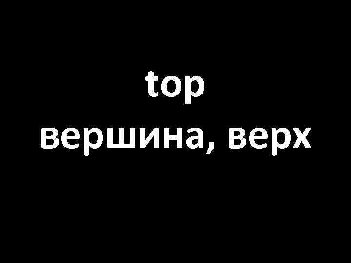 top вершина, верх 