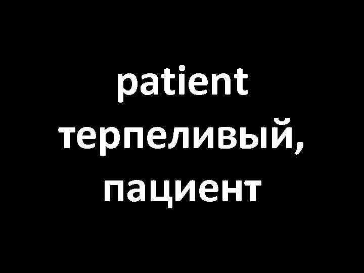 patient терпеливый, пациент 