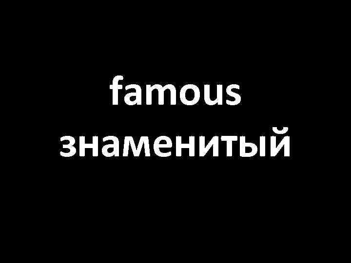 famous знаменитый 