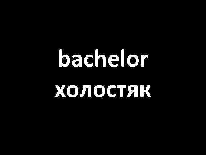 bachelor холостяк 