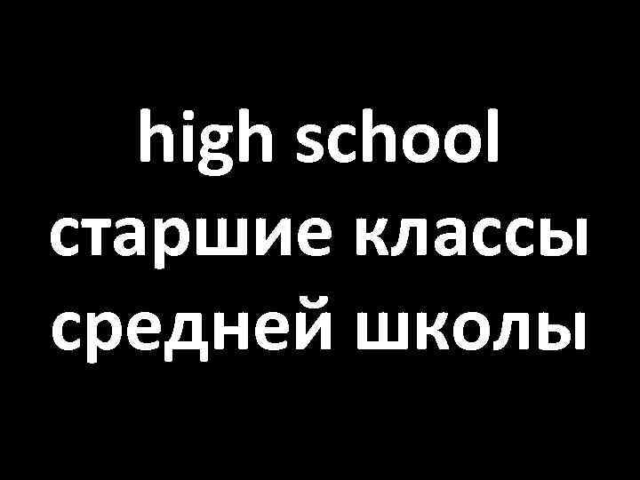 high school старшие классы средней школы 