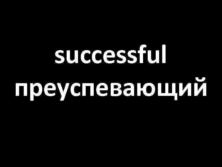 successful преуспевающий 