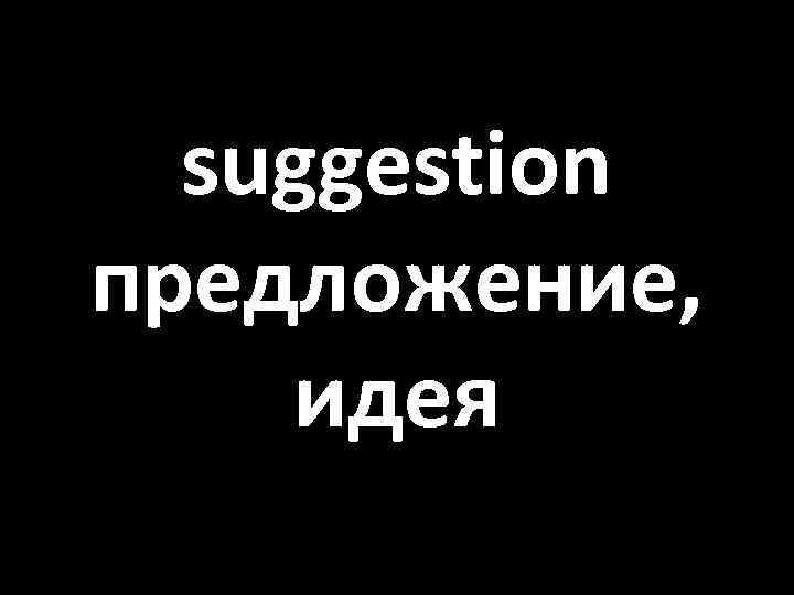 suggestion предложение, идея 