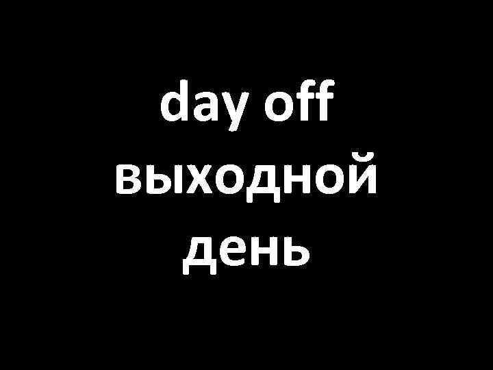 day off выходной день 