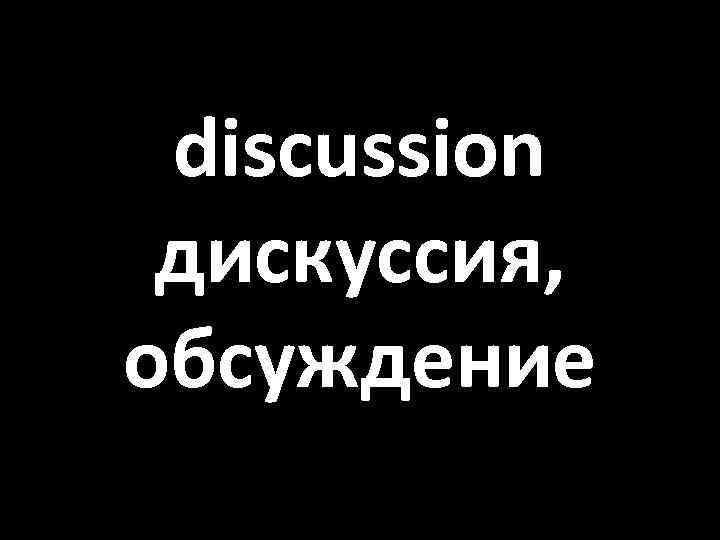 discussion дискуссия, обсуждение 