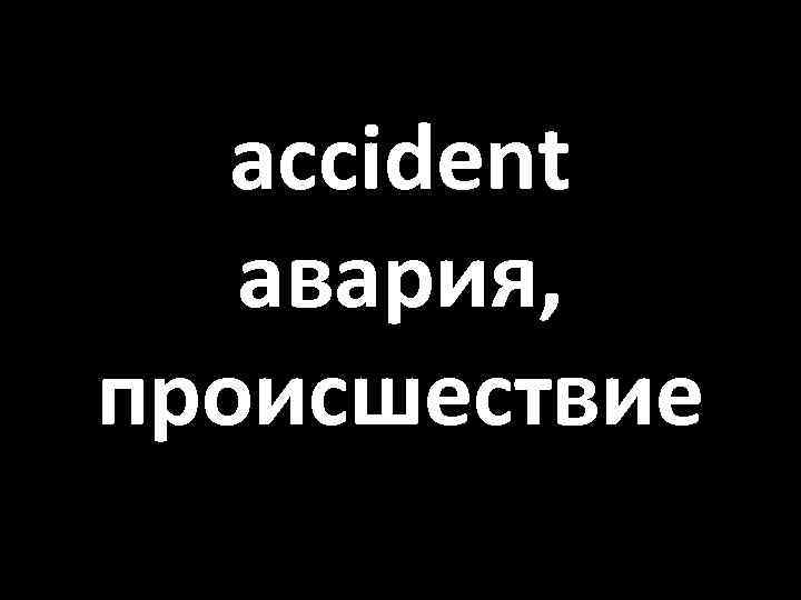 accident авария, происшествие 