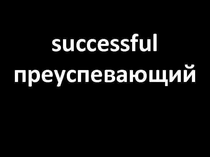 successful преуспевающий 