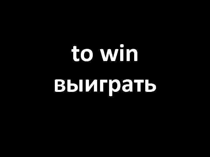 to win выиграть 