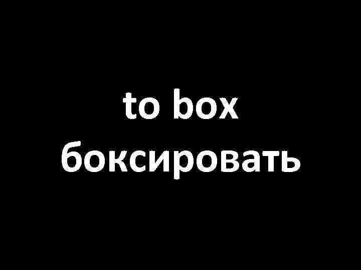 to box боксировать 