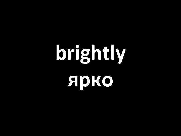 brightly ярко 