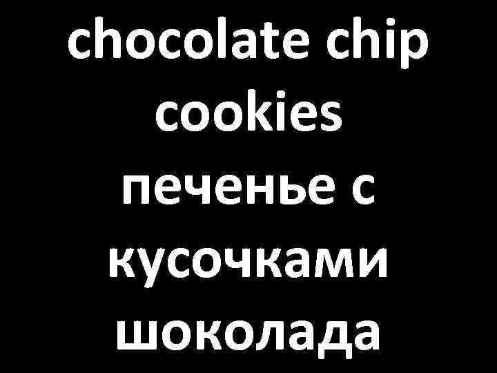 chocolate chip cookies печенье с кусочками шоколада 