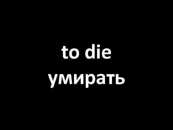 to die умирать 