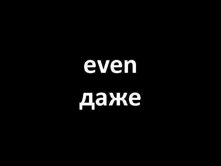 even даже 