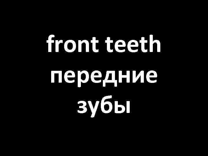 front teeth передние зубы 