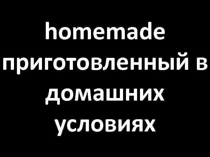 homemade приготовленный в домашних условиях 