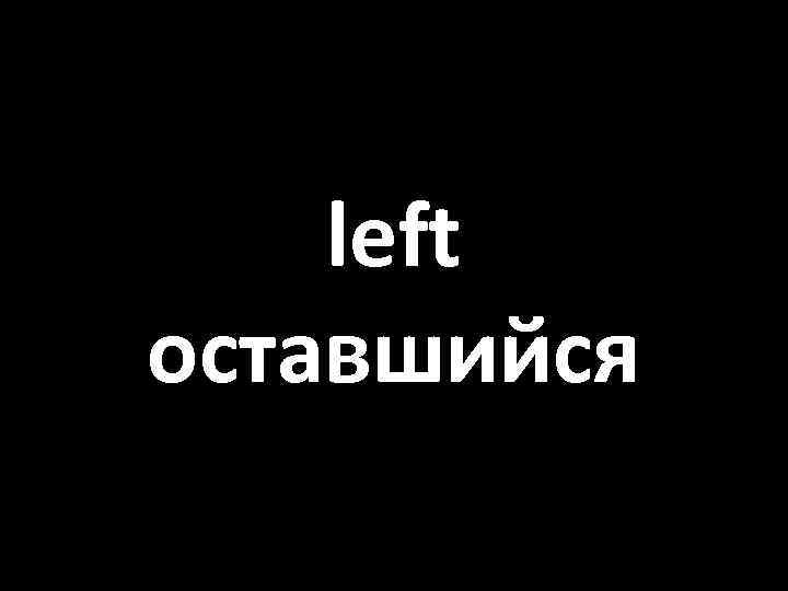 left оставшийся 