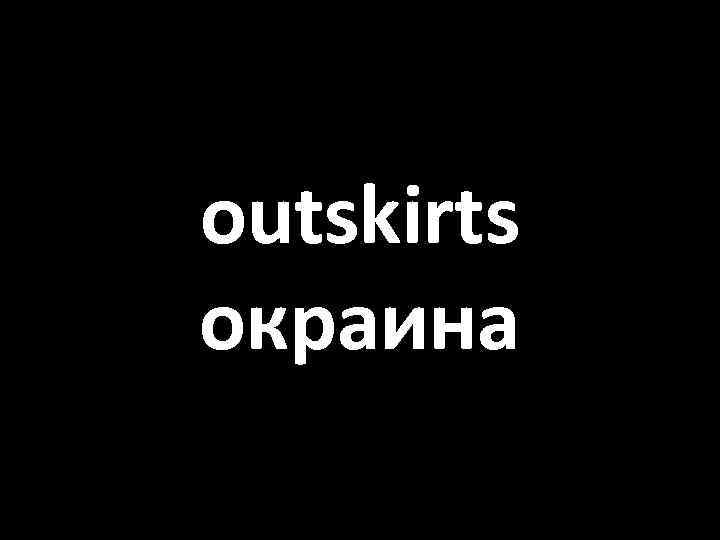 outskirts окраина 