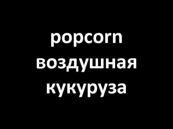 popcorn воздушная кукуруза 