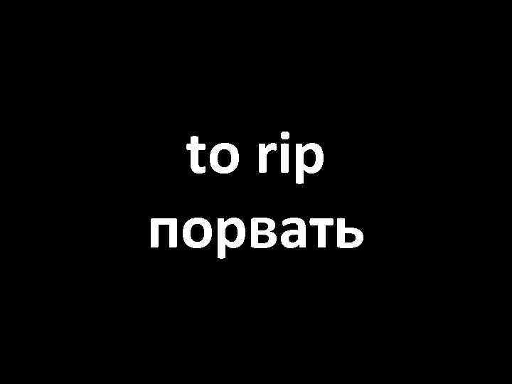 to rip порвать 