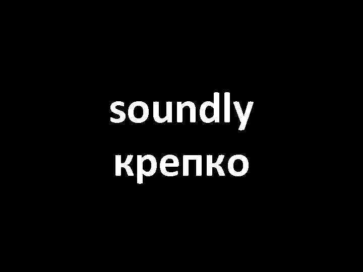 soundly крепко 