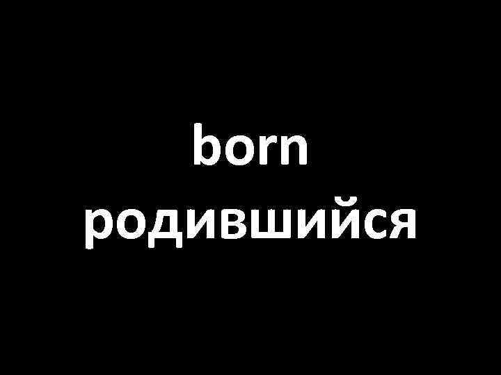 born родившийся 