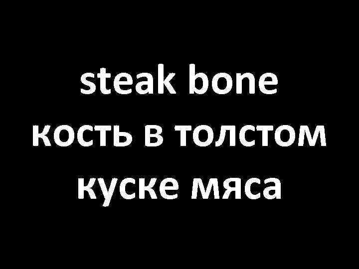 steak bone кость в толстом куске мяса 