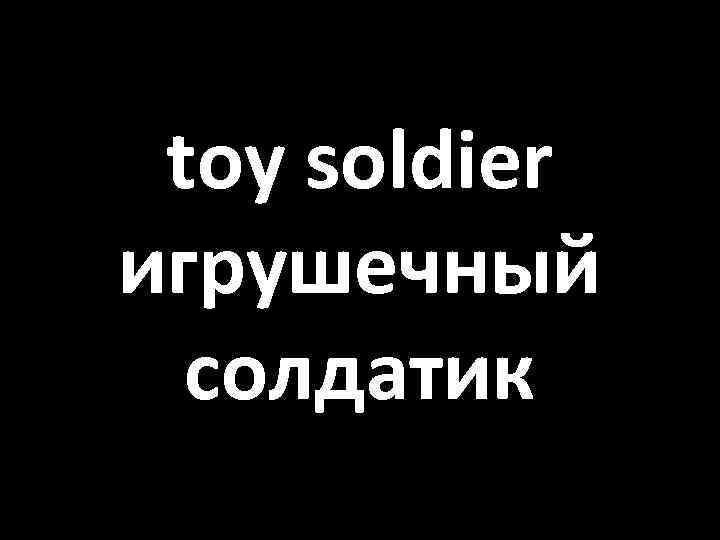 toy soldier игрушечный солдатик 