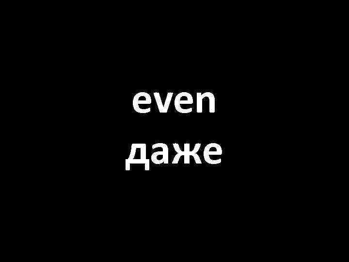 even даже 