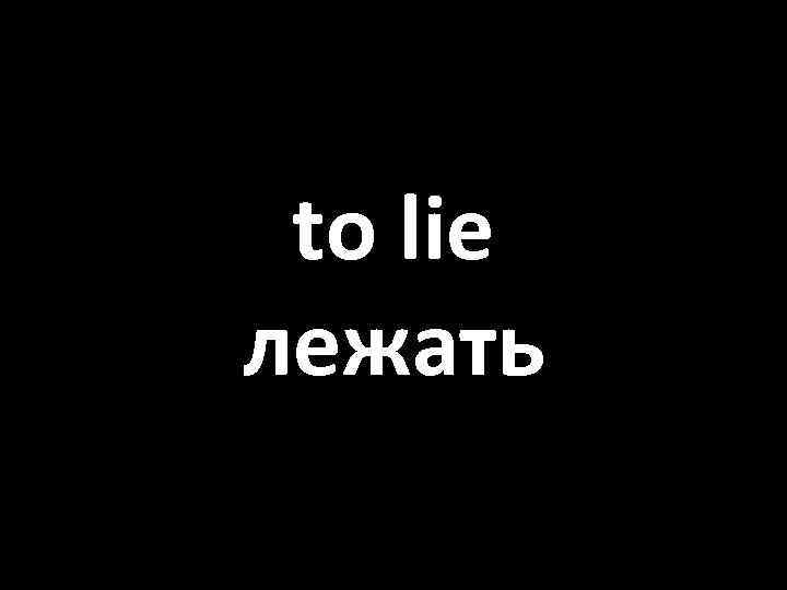 to lie лежать 