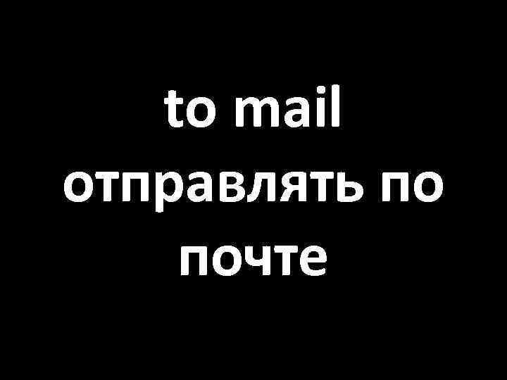 to mail отправлять по почте 