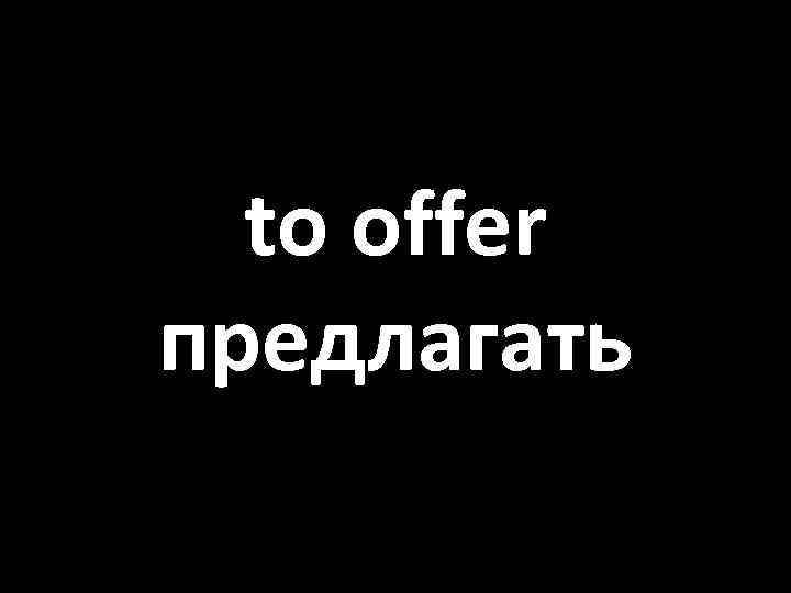 to offer предлагать 