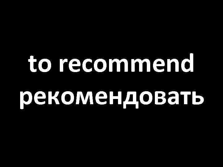 to recommend рекомендовать 