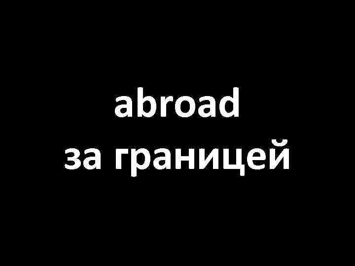 abroad за границей 