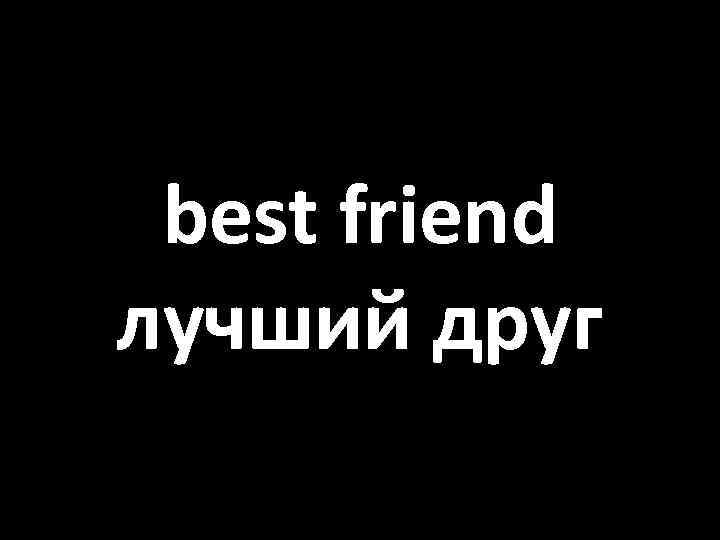 best friend лучший друг 