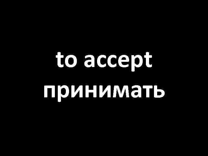 to accept принимать 