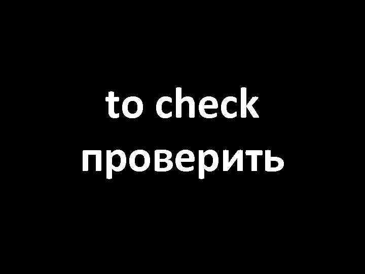 to check проверить 