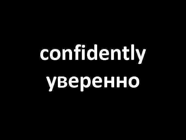 confidently уверенно 