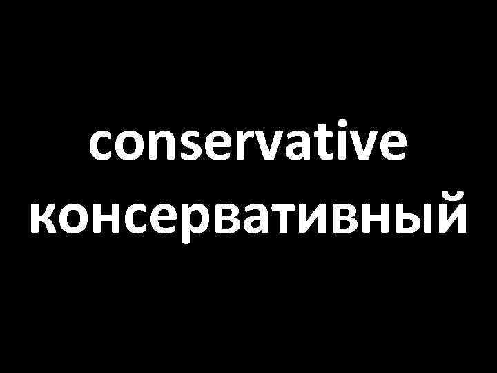 conservative консервативный 