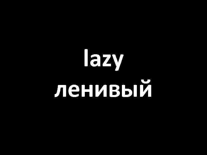 lazy ленивый 