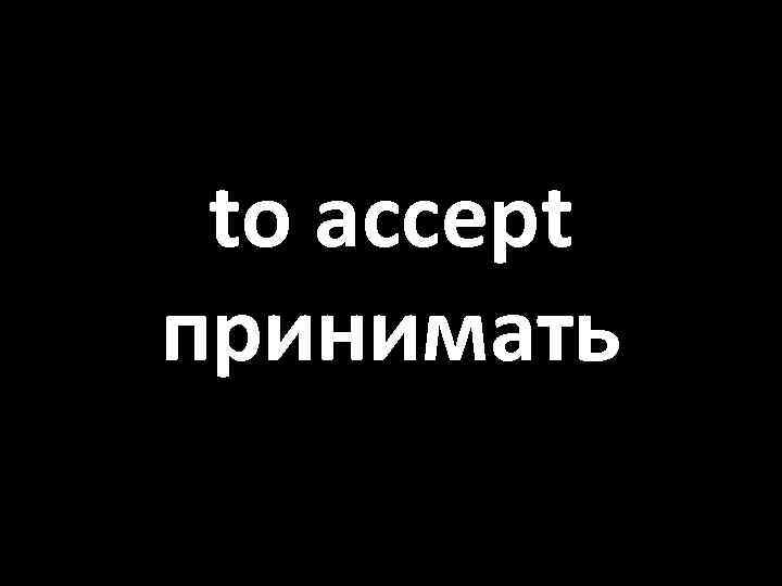 to accept принимать 