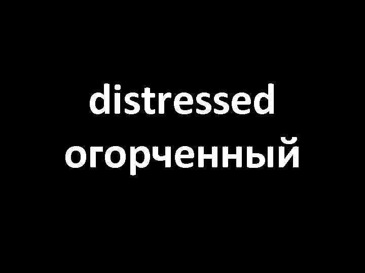 distressed огорченный 