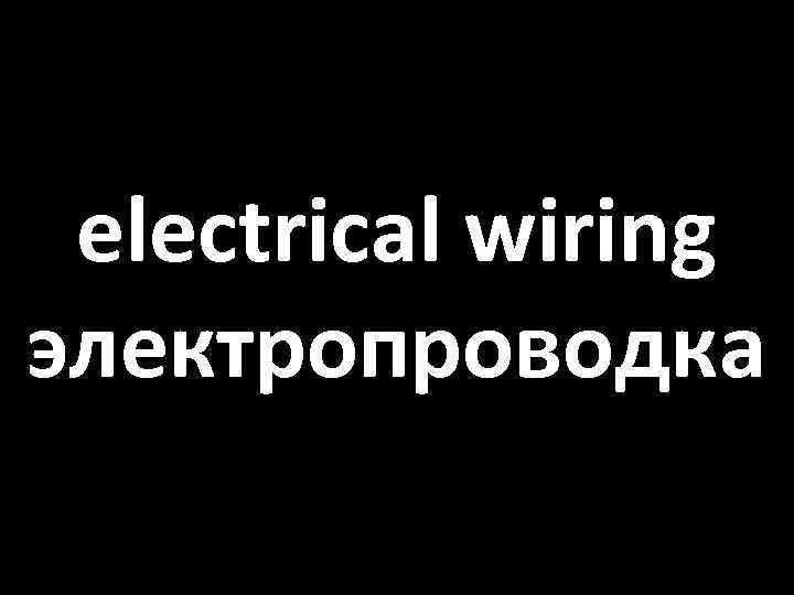 electrical wiring электропроводка 