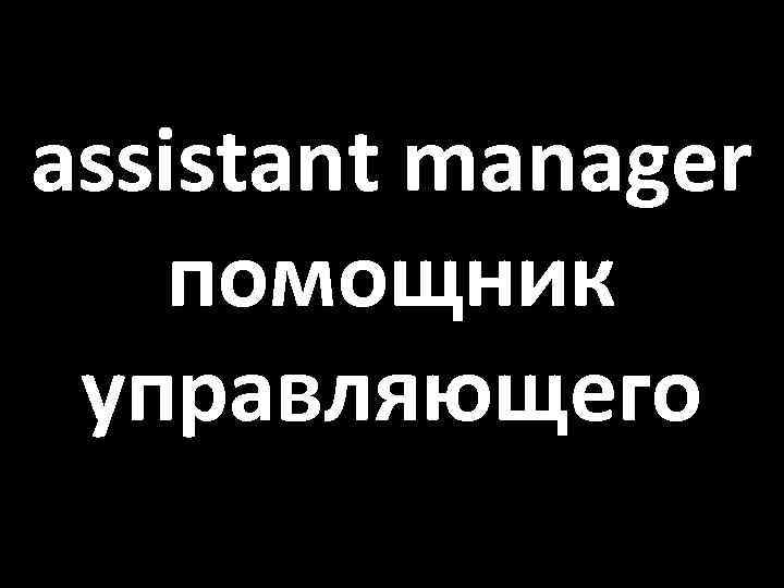 assistant manager помощник управляющего 