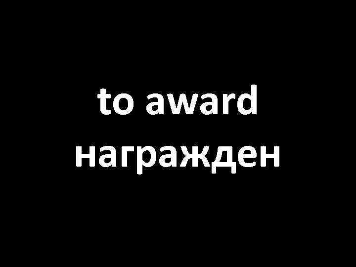 to award награжден 