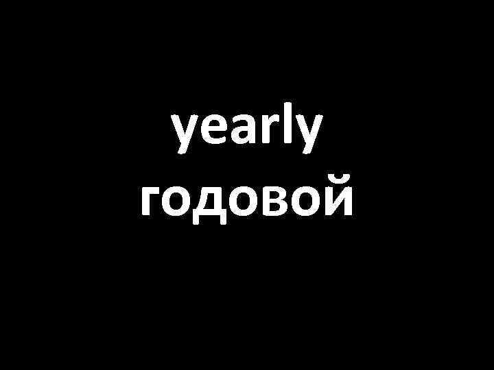 yearly годовой 