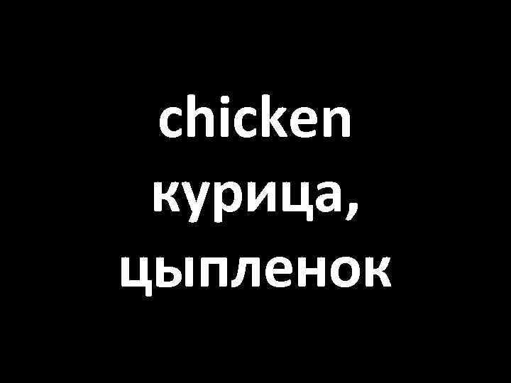 chicken курица, цыпленок 