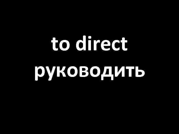 to direct руководить 