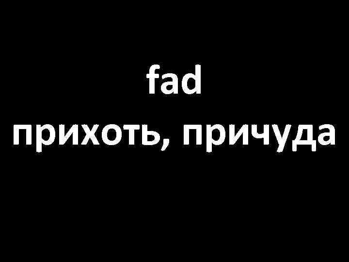 fad прихоть, причуда 