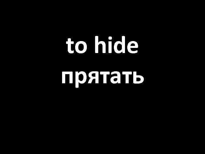 to hide прятать 