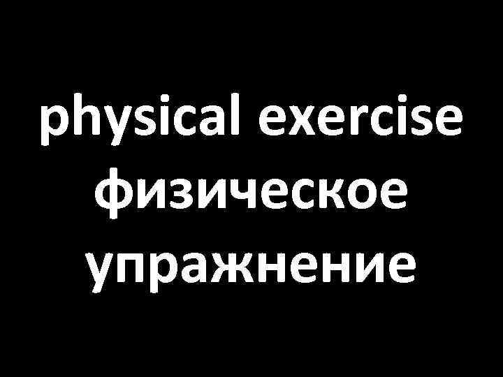 physical exercise физическое упражнение 